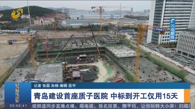 青岛建设首座质子医院 中标到开工仅用15天