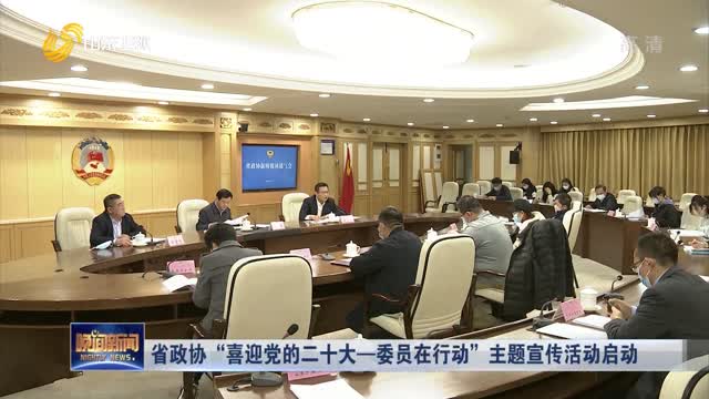 省政协“喜迎党的二十大—委员在行动”主题宣传活动启动