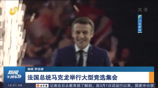 法国总统马克龙举行大型竞选集会