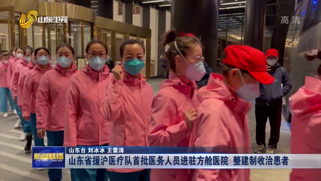 山东省援沪医疗队首批医务人员进驻方舱医院 整建制收治患者