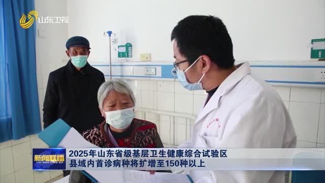 2025年山东省级基层卫生健康综合试验区县域内首诊病种将扩增至150种以上