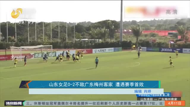 山东女足0-2不敌广东梅州客家 遭遇赛季首败