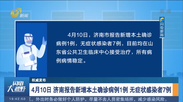 【权威发布】4月10日 济南报告新增本土确诊病例1例 无症状感染者7例