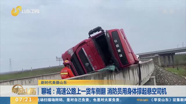 【新时代美德山东】聊城：高速公路上一货车侧翻 消防员用身体撑起悬空司机