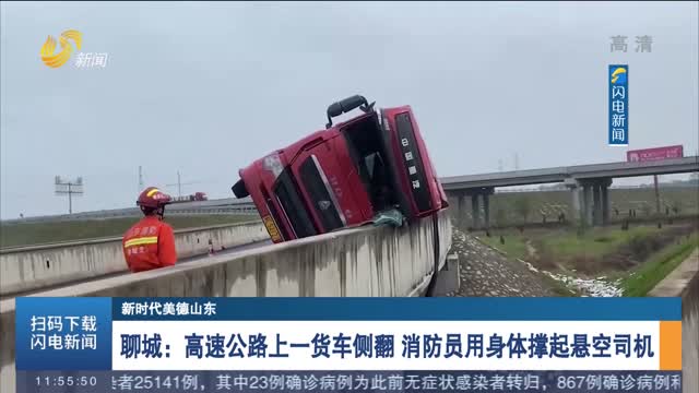 【新时代美德山东】聊城：高速公路上一货车侧翻 消防员用身体撑起悬空司机