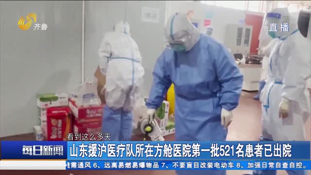 山东援沪医疗队所在方舱医院第一批521名患者已出院