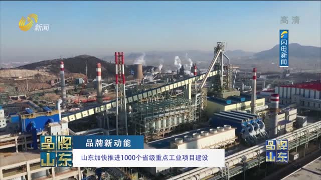 【品牌新動能】山東加速推進1000個省級重點工業項目建設