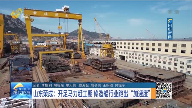 山東榮成：開足馬力趕工期 修造船行業跑出“加速度”