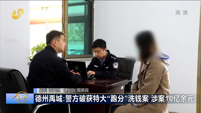 德州禹城：警方破获特大“跑分”洗钱案 涉案10亿余元