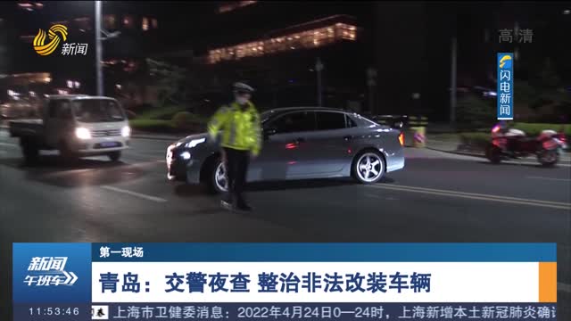 【第一现场】青岛：交警夜查 整治非法改装车辆