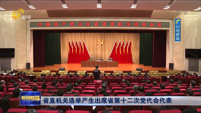 省直机关选举产生出席省第十二次党代会代表_山东新闻联播_新闻频道