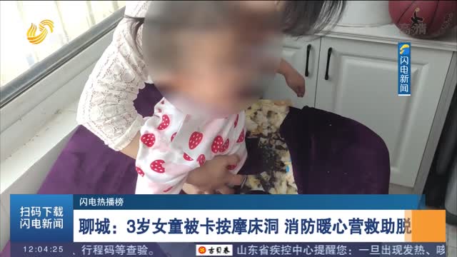 【闪电热播榜】聊城：3岁女童被卡按摩床洞 消防暖心营救助脱身