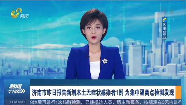 济南市昨日报告新增本土无症状感染者1例 为集中隔离点检测发现