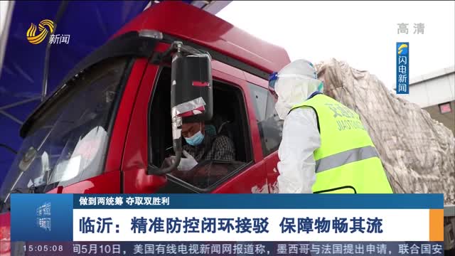 【做到两统筹 夺取双胜利】 临沂：精准防控闭环接驳 保障物畅其流