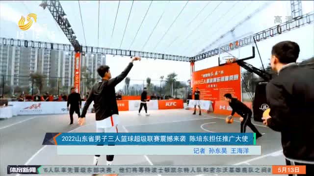 2022山東省男子三人籃球超級聯賽震撼來襲 陳培東擔任推廣大使