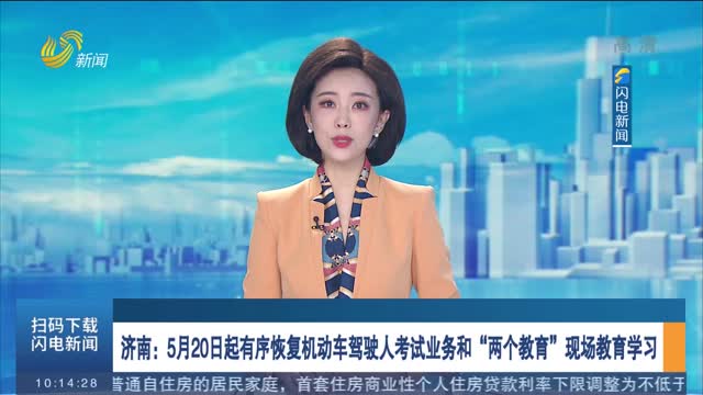 济南：5月20日起有序恢复机动车驾驶人考试业务和“两个教育”现场教育学习