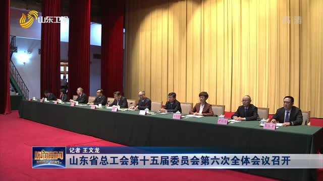 山东省总工会第十五届委员会第六次全体会议召开