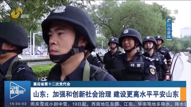 【喜迎省第十二次党代会】山东：加强和创新社会治理 建设更高水平平安山东