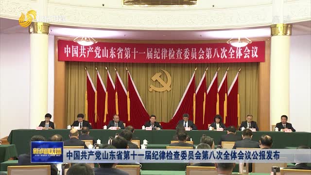 中国共产党山东省第十一届纪律检查委员会第八次全体会议公报发布