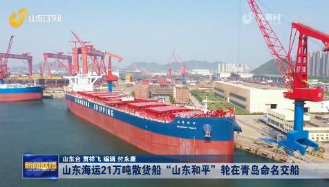 山东海运21万吨散货船“山东和平”轮在青岛命名交船