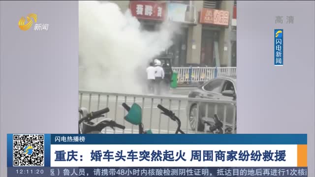 【闪电热播榜】重庆：婚车头车突然起火 周围商家纷纷救援