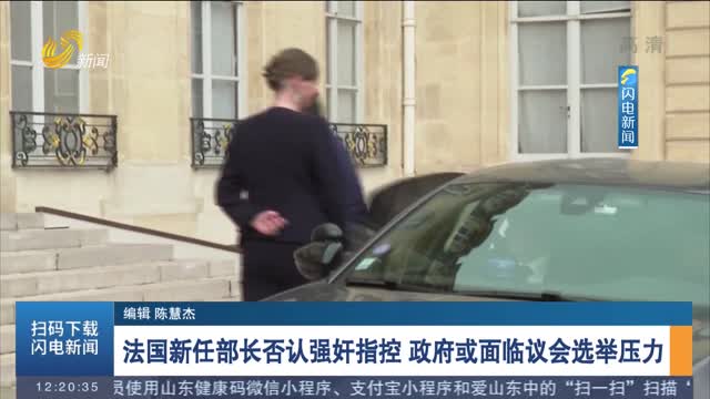 法国新任部长否认强奸指控 政府或面临议会选举压力