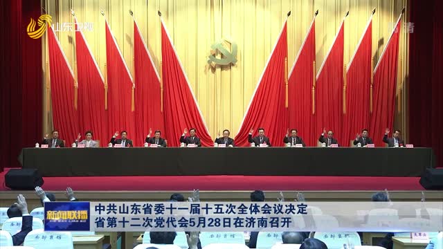 中共山東省委十一屆十五次全體會議決定 省第十二次黨代會5月28日在濟南召開