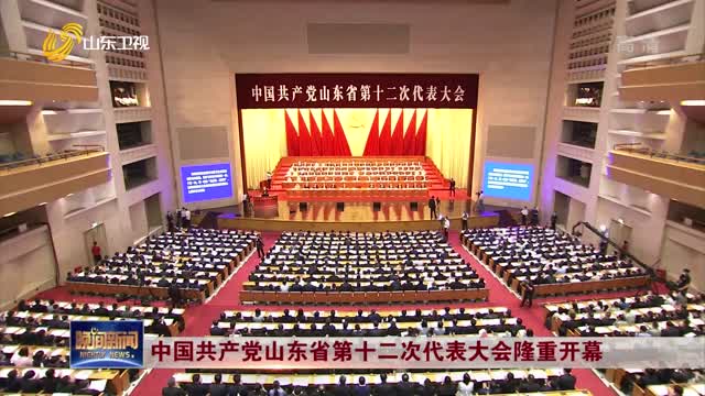 中国共产党山东省第十二次代表大会隆重开幕