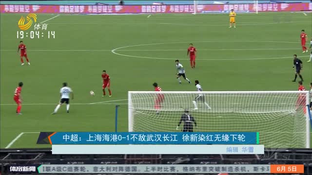 中超：上海海港0-1不敌武汉长江 徐新染红无缘下轮