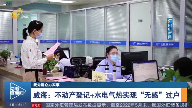 【我为群众办实事】威海：不动产登记+水电气热实现“无感”过户