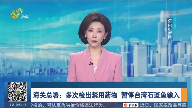 海关总署：多次检出禁用药物 暂停台湾石斑鱼输入