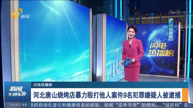 【闪电热播榜】河北唐山烧烤店暴力殴打他人案件9名犯罪嫌疑人被逮捕