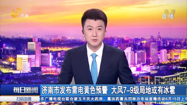 济南市发布雷电黄色预警 大风7-9级局地或有冰雹