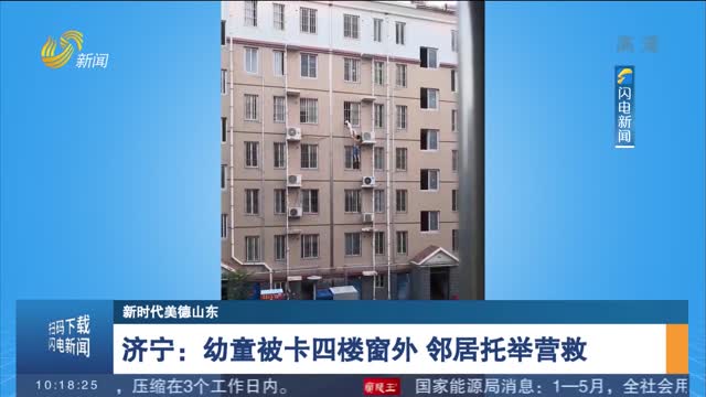 【新时代美德山东】济宁：幼童被卡四楼窗外 邻居托举营救