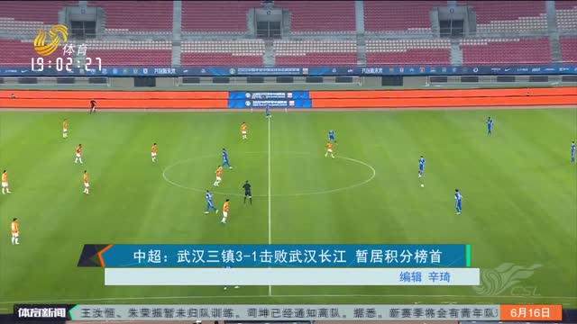 中超：武汉三镇3-1击败武汉长江 暂居积分榜首