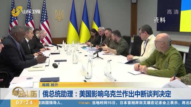 俄总统助理：美国影响乌克兰作出中断谈判决定