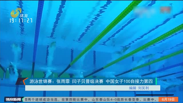 游泳世锦赛：张雨霏 闫子贝晋级决赛 中国女子100自接力第四