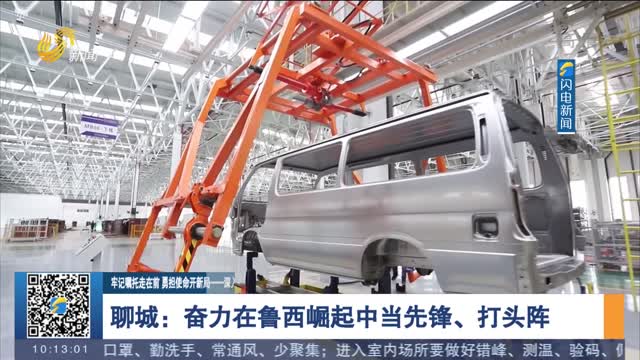 【牢记嘱托走在前 勇担使命开新局——深入学习贯彻省第十二次党代会精神】 聊城：奋力在鲁西崛起中当先锋、打头阵