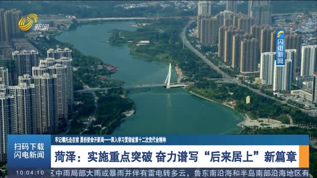 【牢记嘱托走在前 勇担使命开新局——深入学习贯彻省第十二次党代会精神】菏泽：实施重点突破 奋力谱写“后来居上”新篇章