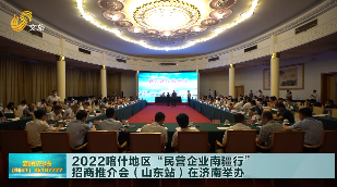 2022喀什地区“民营企业南疆行”招商推介会（山东站）在济南举办