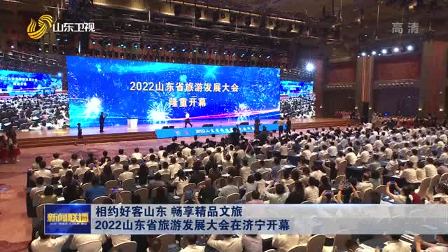 相约好客山东 畅享精品文旅 2022山东省旅游发展大会在济宁开幕