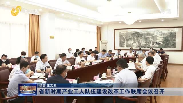 省新时期产业工人队伍建设改革工作联席会议召开