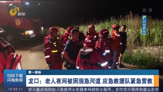 【第一现场】龙口：老人夜间被困湍急河道 应急救援队紧急营救