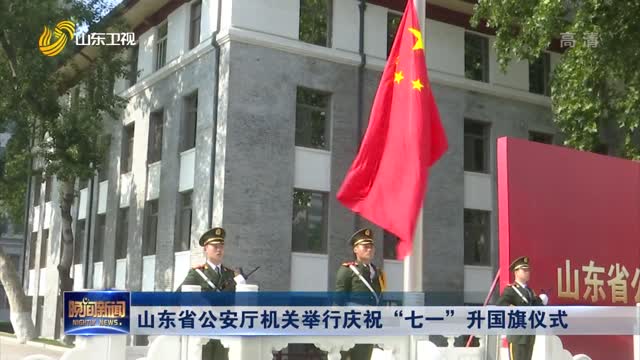 山东省公安厅机关举行庆祝“七一”升国旗仪式