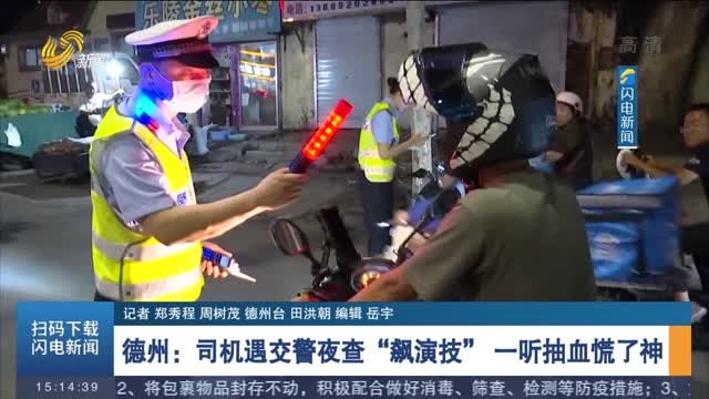 【山东继续开展酒驾醉驾违法犯罪行为专项整治行动】德州：司机遇交警夜查“飙演技” 一听抽血慌了神
