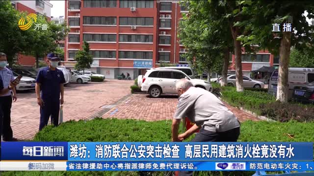 潍坊：消防联合公安突击检查 高层民用建筑消火栓竟没有水