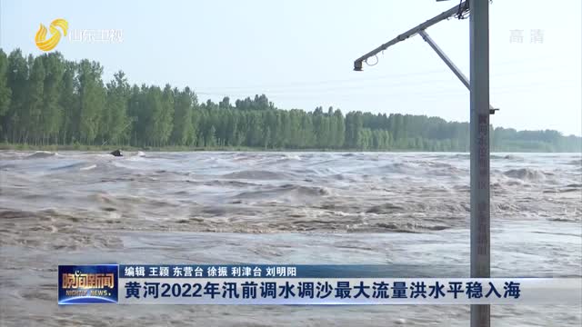 黄河2022年汛前调水调沙最大流量洪水平稳入海