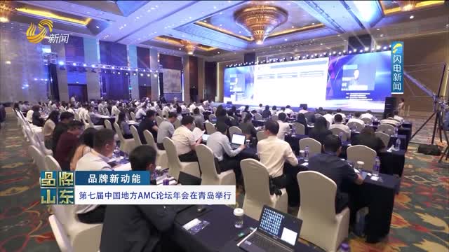 【品牌新动能】第七届中国地方AMC论坛年会在青岛举行