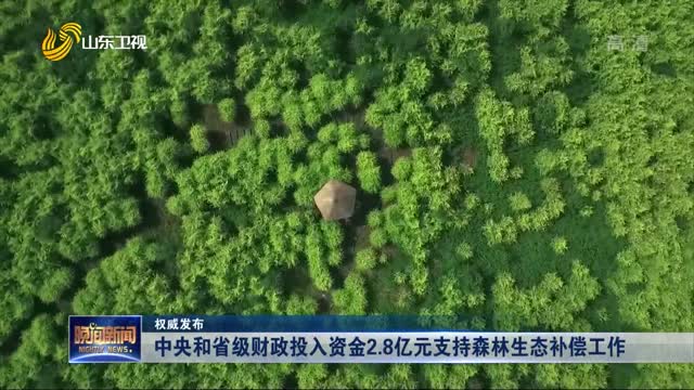 【权威发布】中央和省级财政投入资金2.8亿元支持森林生态补偿工作
