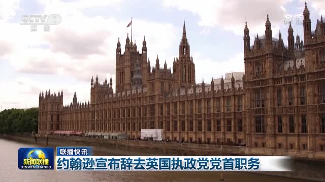 【联播快讯】约翰逊宣布辞去英国执政党党首职务